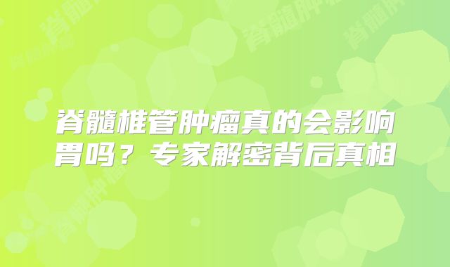 脊髓椎管肿瘤真的会影响胃吗？专家解密背后真相