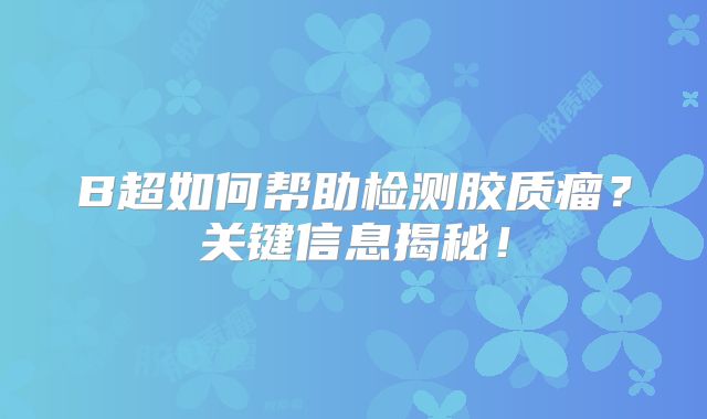 B超如何帮助检测胶质瘤？关键信息揭秘！