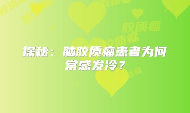 探秘：脑胶质瘤患者为何常感发冷？