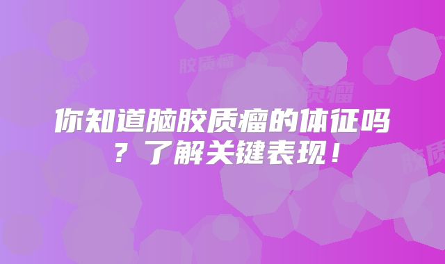 你知道脑胶质瘤的体征吗？了解关键表现！