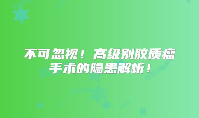 不可忽视！高级别胶质瘤手术的隐患解析！