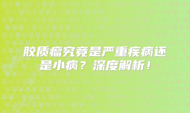 胶质瘤究竟是严重疾病还是小病？深度解析！