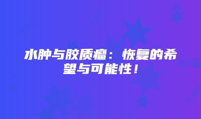 水肿与胶质瘤：恢复的希望与可能性！