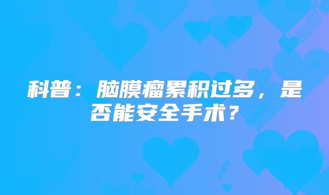 科普：脑膜瘤累积过多，是否能安全手术？