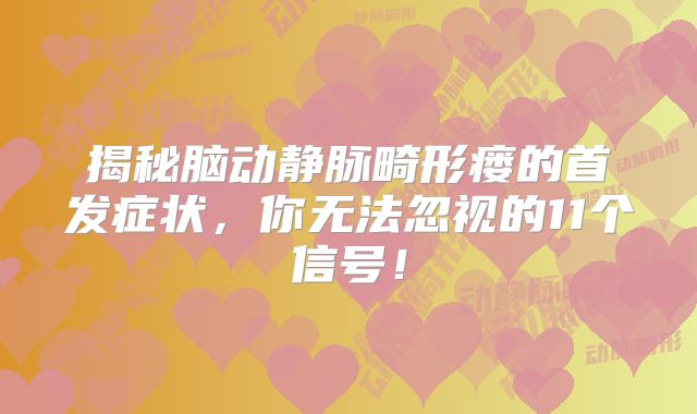 揭秘脑动静脉畸形瘘的首发症状，你无法忽视的11个信号！