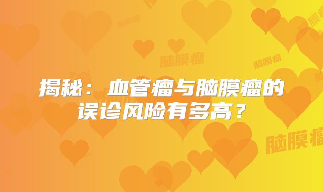 揭秘：血管瘤与脑膜瘤的误诊风险有多高？