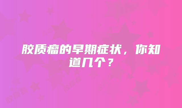 胶质瘤的早期症状，你知道几个？