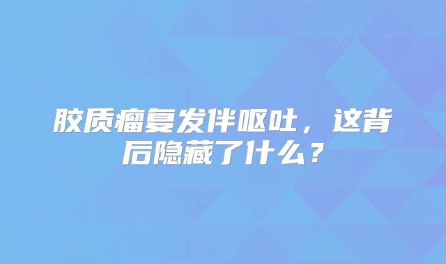 胶质瘤复发伴呕吐，这背后隐藏了什么？