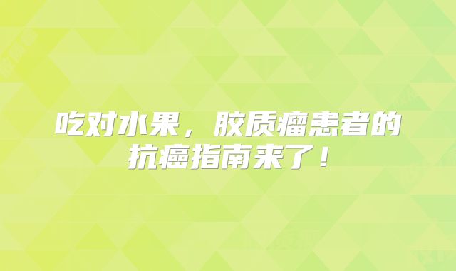 吃对水果，胶质瘤患者的抗癌指南来了！