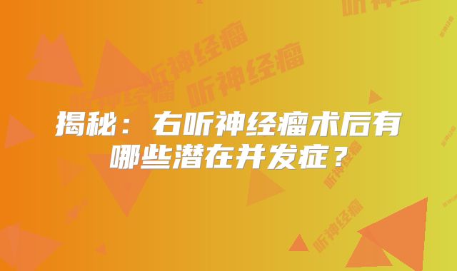 揭秘：右听神经瘤术后有哪些潜在并发症？