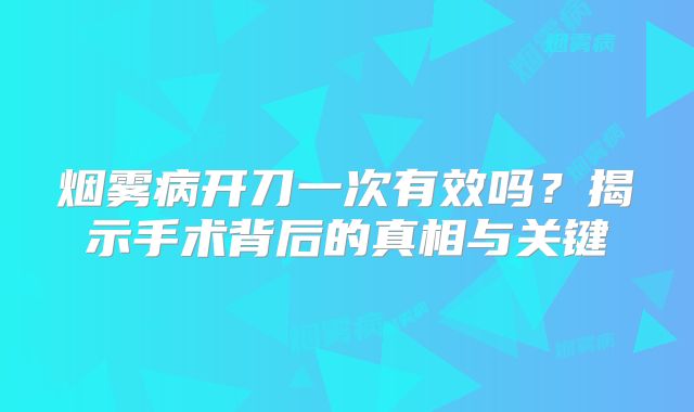 烟雾病开刀一次有效吗？揭示手术背后的真相与关键