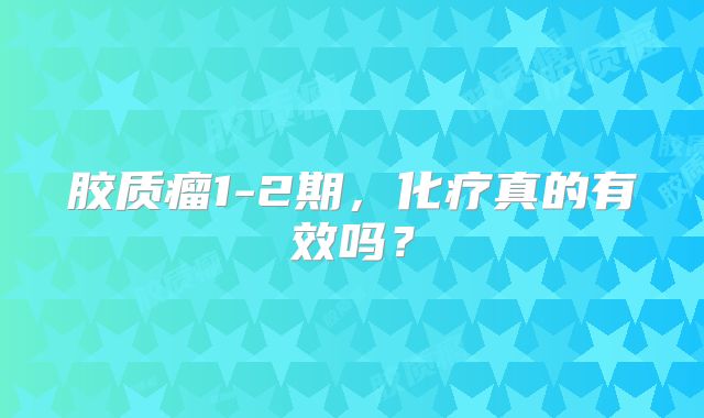 胶质瘤1-2期，化疗真的有效吗？