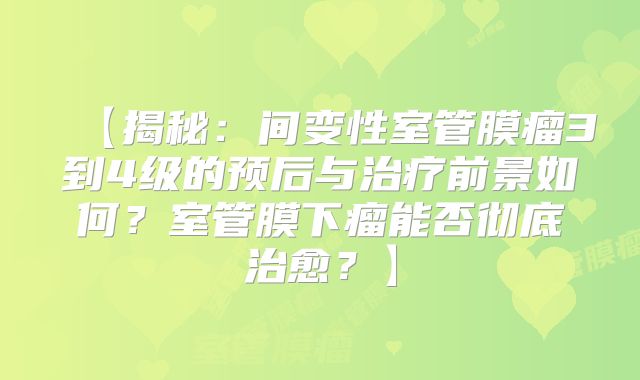 【揭秘：间变性室管膜瘤3到4级的预后与治疗前景如何？室管膜下瘤能否彻底治愈？】
