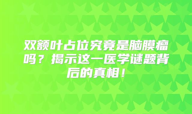 双额叶占位究竟是脑膜瘤吗？揭示这一医学谜题背后的真相！