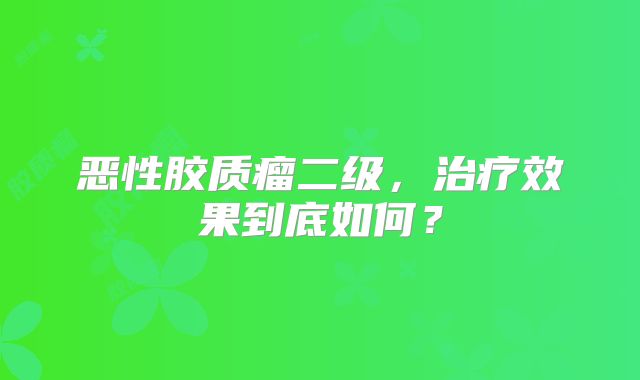 恶性胶质瘤二级，治疗效果到底如何？