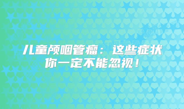 儿童颅咽管瘤：这些症状你一定不能忽视！