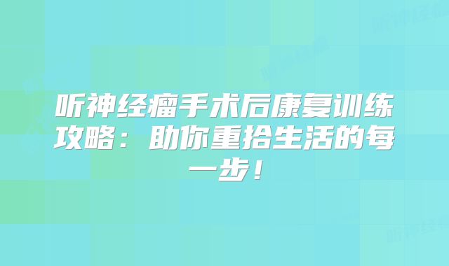 听神经瘤手术后康复训练攻略：助你重拾生活的每一步！