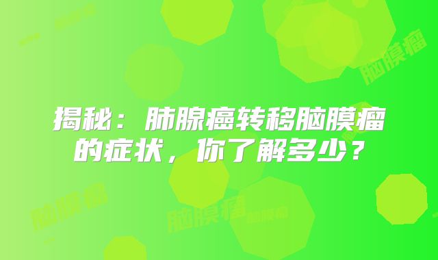揭秘：肺腺癌转移脑膜瘤的症状，你了解多少？