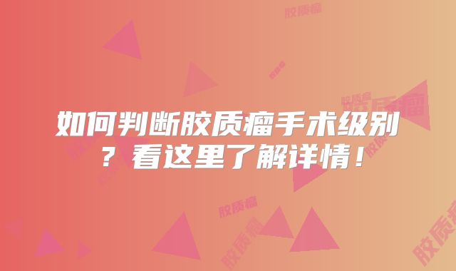 如何判断胶质瘤手术级别？看这里了解详情！