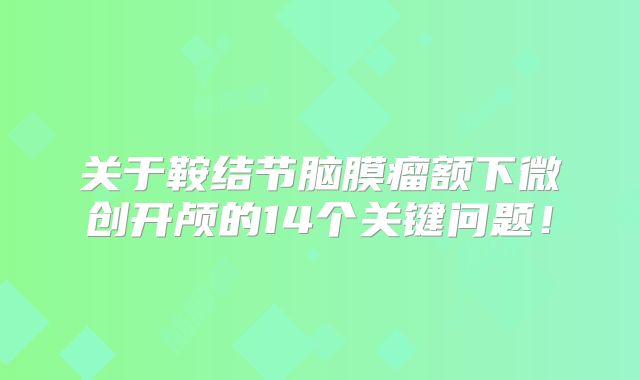 关于鞍结节脑膜瘤额下微创开颅的14个关键问题！