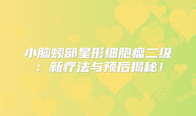 小脑蚓部星形细胞瘤二级：新疗法与预后揭秘！