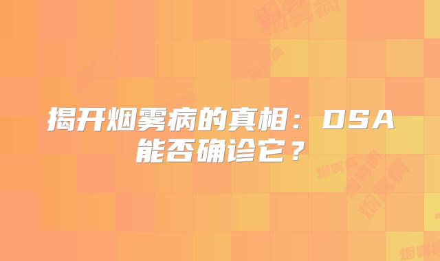 揭开烟雾病的真相：DSA能否确诊它？