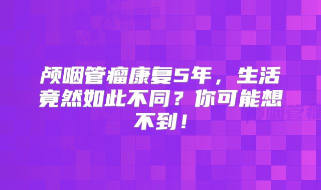 颅咽管瘤康复5年，生活竟然如此不同？你可能想不到！