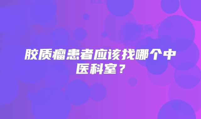 胶质瘤患者应该找哪个中医科室？