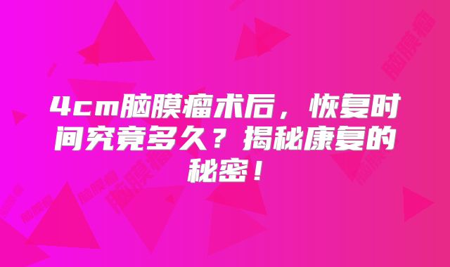 4cm脑膜瘤术后，恢复时间究竟多久？揭秘康复的秘密！