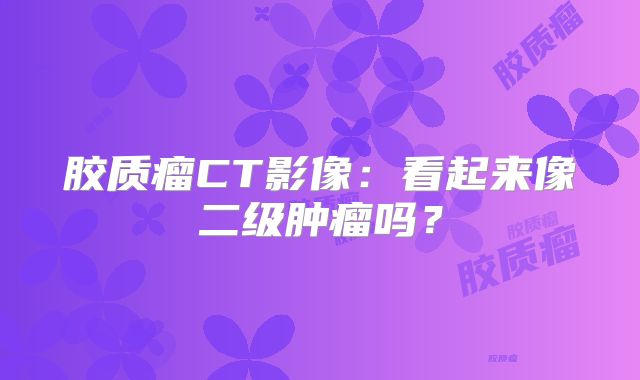 胶质瘤CT影像：看起来像二级肿瘤吗？