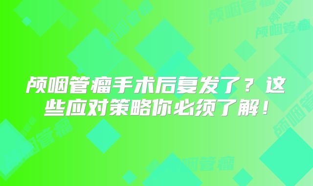 颅咽管瘤手术后复发了？这些应对策略你必须了解！