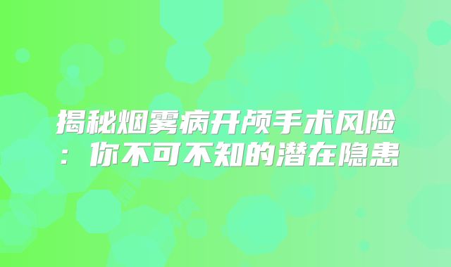 揭秘烟雾病开颅手术风险：你不可不知的潜在隐患