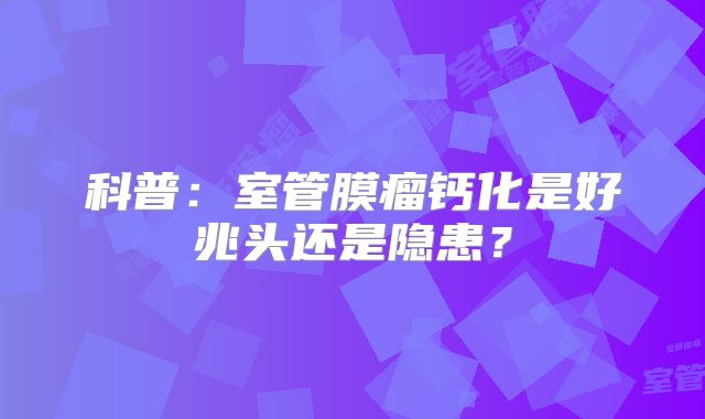 科普：室管膜瘤钙化是好兆头还是隐患？
