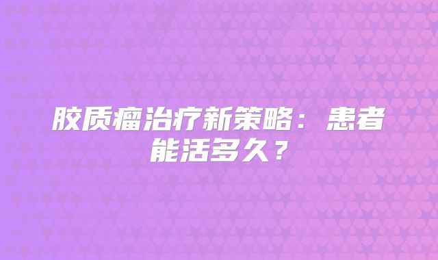 胶质瘤治疗新策略：患者能活多久？