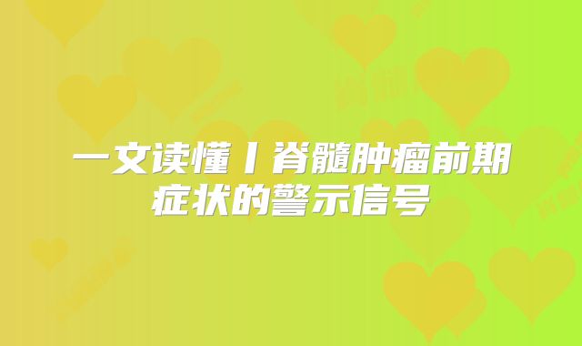 一文读懂丨脊髓肿瘤前期症状的警示信号
