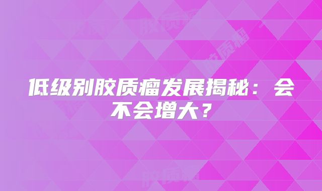 低级别胶质瘤发展揭秘：会不会增大？