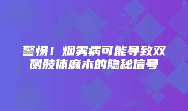 警惕！烟雾病可能导致双侧肢体麻木的隐秘信号