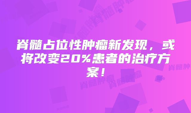 脊髓占位性肿瘤新发现，或将改变20%患者的治疗方案！