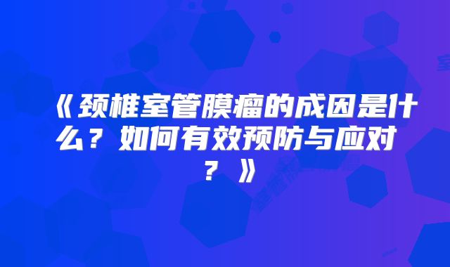 《颈椎室管膜瘤的成因是什么？如何有效预防与应对？》