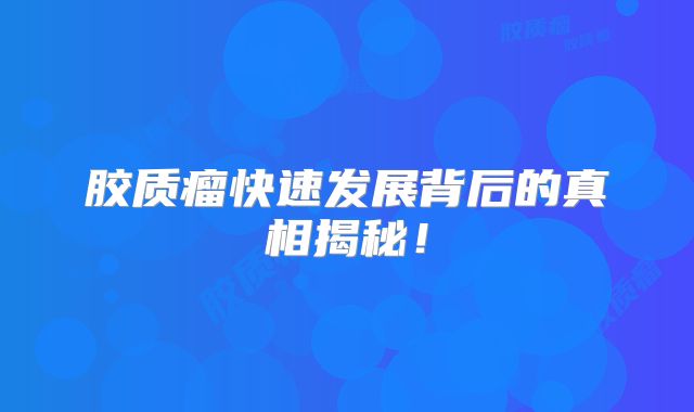 胶质瘤快速发展背后的真相揭秘！