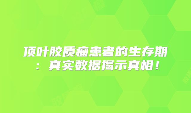 顶叶胶质瘤患者的生存期：真实数据揭示真相！