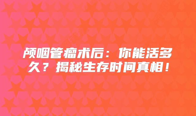 颅咽管瘤术后：你能活多久？揭秘生存时间真相！