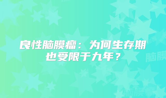 良性脑膜瘤：为何生存期也受限于九年？