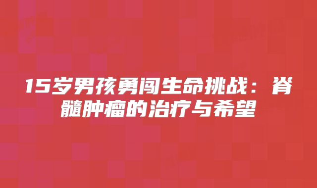 15岁男孩勇闯生命挑战：脊髓肿瘤的治疗与希望