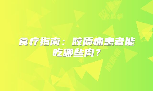 食疗指南：胶质瘤患者能吃哪些肉？