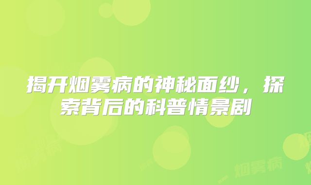 揭开烟雾病的神秘面纱，探索背后的科普情景剧