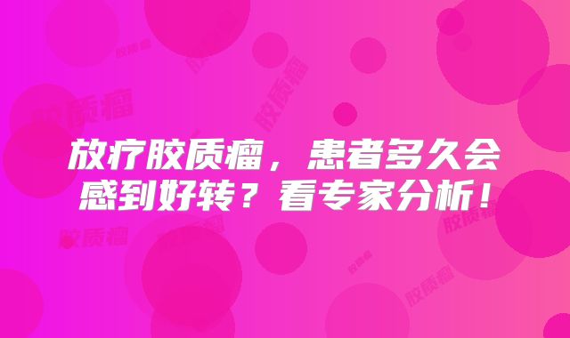 放疗胶质瘤，患者多久会感到好转？看专家分析！