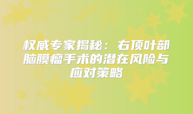 权威专家揭秘：右顶叶部脑膜瘤手术的潜在风险与应对策略