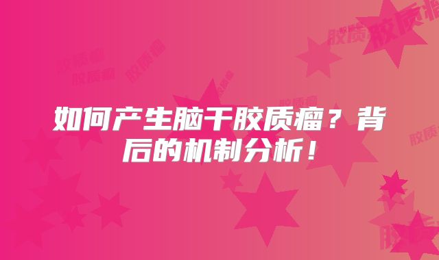 如何产生脑干胶质瘤？背后的机制分析！