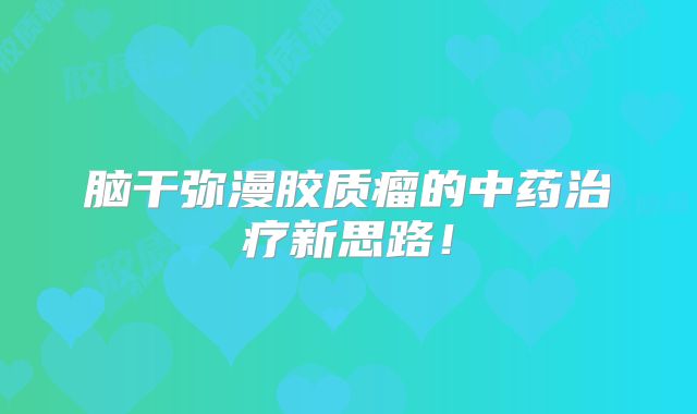 脑干弥漫胶质瘤的中药治疗新思路！